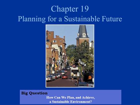 Chapter 19 Planning for a Sustainable Future Big Question How Can We Plan, and Achieve, a Sustainable Environment?