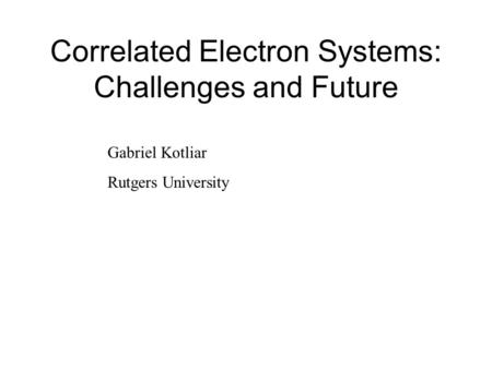 Correlated Electron Systems: Challenges and Future Gabriel Kotliar Rutgers University.