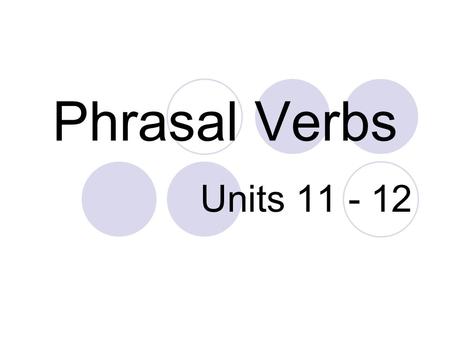 Phrasal Verbs Units 11 - 12. Introduction A phrasal verb = a verb + a particle For example: put off Put = verb off = particle I put off my trip. = I postponed.