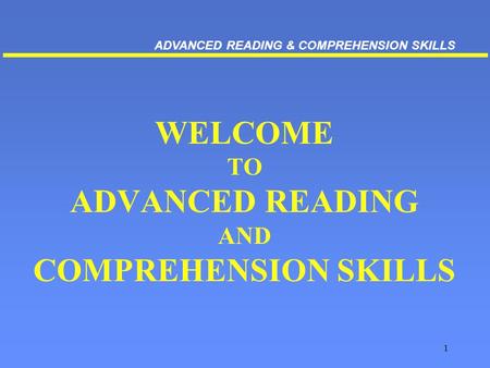 1 WELCOME TO ADVANCED READING AND COMPREHENSION SKILLS ADVANCED READING & COMPREHENSION SKILLS.
