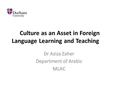 Culture as an Asset in Foreign Language Learning and Teaching Dr Aziza Zaher Department of Arabic MLAC.