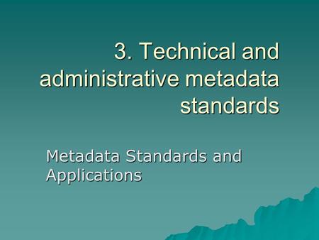 3. Technical and administrative metadata standards Metadata Standards and Applications.