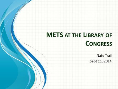 METS AT THE L IBRARY OF C ONGRESS Nate Trail Sept 11, 2014.