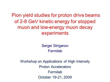 Pion yield studies for proton drive beams of 2-8 GeV kinetic energy for stopped muon and low-energy muon decay experiments Sergei Striganov Fermilab Workshop.