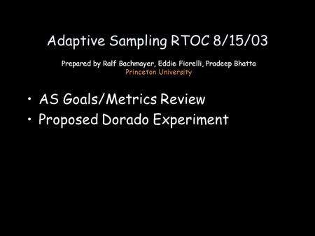 Adaptive Sampling RTOC 8/15/03 AS Goals/Metrics Review Proposed Dorado Experiment Prepared by Ralf Bachmayer, Eddie Fiorelli, Pradeep Bhatta Princeton.