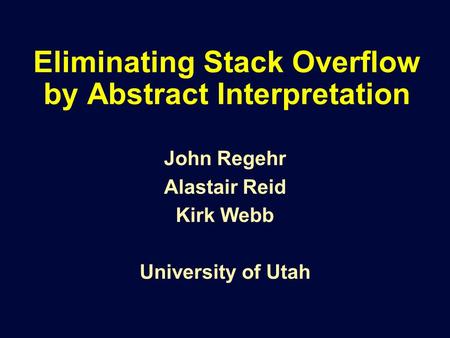 Eliminating Stack Overflow by Abstract Interpretation John Regehr Alastair Reid Kirk Webb University of Utah.
