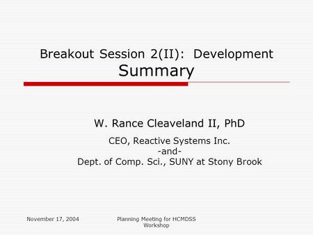 November 17, 2004Planning Meeting for HCMDSS Workshop Breakout Session 2(II): Development Summary W. Rance Cleaveland II, PhD CEO, Reactive Systems Inc.