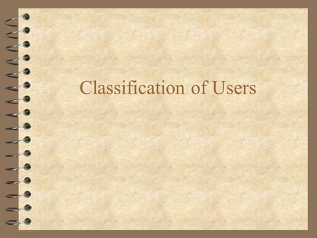 Classification of Users. 4 What assumptions can be made about target users’ groups in terms of: –expected frequency of use of system –knowledge of task.