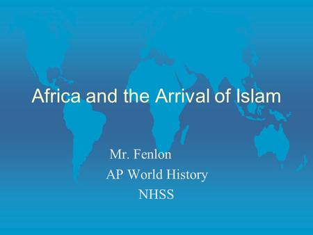 Africa and the Arrival of Islam Mr. Fenlon AP World History NHSS.