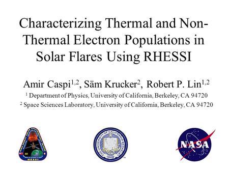 Characterizing Thermal and Non- Thermal Electron Populations in Solar Flares Using RHESSI Amir Caspi 1,2, Säm Krucker 2, Robert P. Lin 1,2 1 Department.