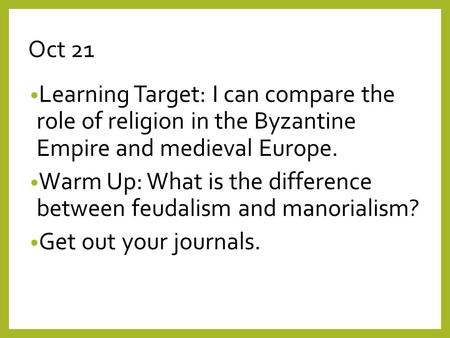 Oct 21 Learning Target: I can compare the role of religion in the Byzantine Empire and medieval Europe. Warm Up: What is the difference between feudalism.