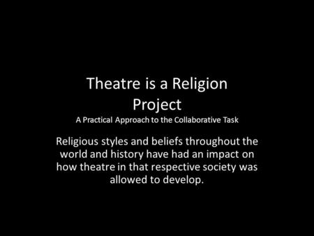 Theatre is a Religion Project A Practical Approach to the Collaborative Task Religious styles and beliefs throughout the world and history have had an.