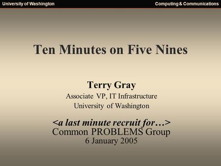 University of WashingtonComputing & Communications Ten Minutes on Five Nines Terry Gray Associate VP, IT Infrastructure University of Washington Common.