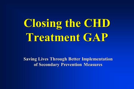 Closing the CHD Treatment GAP Saving Lives Through Better Implementation of Secondary Prevention Measures.