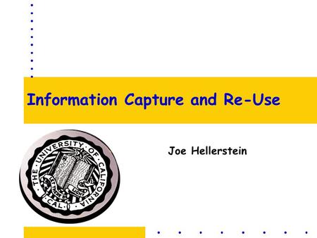 Information Capture and Re-Use Joe Hellerstein. Scenario Ubiquitous computing is more than clients! –sensors and their data feeds are key –smart dust.