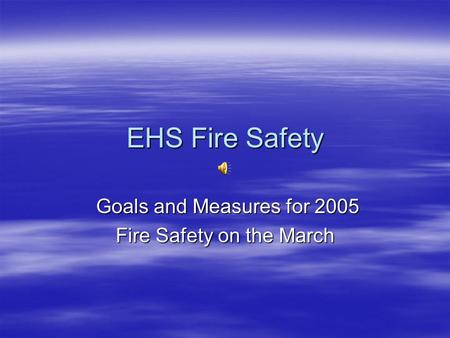 EHS Fire Safety Goals and Measures for 2005 Goals and Measures for 2005 Fire Safety on the March.