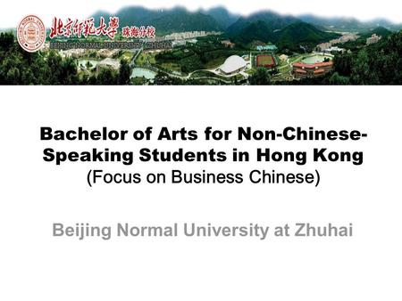Bachelor of Arts for Non-Chinese- Speaking Students in Hong Kong (Focus on Business Chinese) Beijing Normal University at Zhuhai.