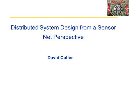 Systems Wireless EmBedded Distributed System Design from a Sensor Net Perspective David Culler.