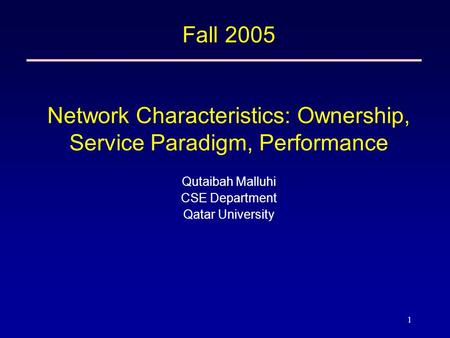 1 Fall 2005 Network Characteristics: Ownership, Service Paradigm, Performance Qutaibah Malluhi CSE Department Qatar University.