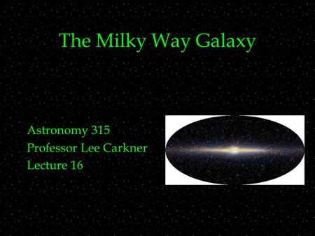The Milky Way Galaxy Astronomy 315 Professor Lee Carkner Lecture 16.