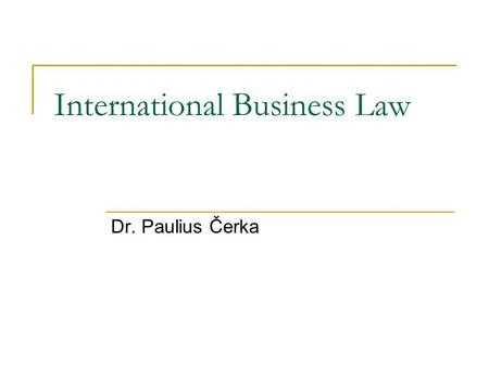 International Business Law Dr. Paulius Čerka. International law ? 1. Public International Law. 2. Private International Law. 3. International Commercial.