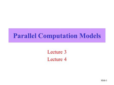 Slide 1 Parallel Computation Models Lecture 3 Lecture 4.