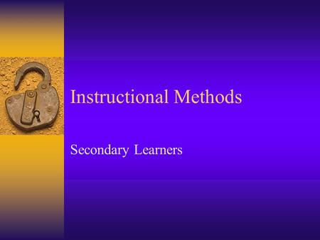 Instructional Methods Secondary Learners. Factors that limit the extent of acquisition of secondary curriculum  Information and skills acquired at a.
