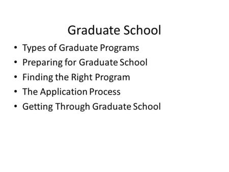 Graduate School Types of Graduate Programs Preparing for Graduate School Finding the Right Program The Application Process Getting Through Graduate School.