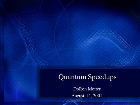 Quantum Speedups DoRon Motter August 14, 2001. Introduction Two main approaches are known which produce fast Quantum Algorithms The first, and main approach.