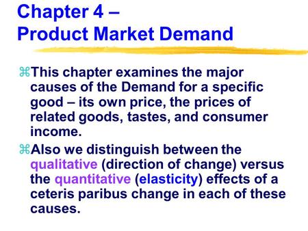 Chapter 4 – Product Market Demand zThis chapter examines the major causes of the Demand for a specific good – its own price, the prices of related goods,