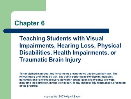 copyright (c) 2003 Allyn & Bacon Chapter 6 Teaching Students with Visual Impairments, Hearing Loss, Physical Disabilities, Health Impairments, or Traumatic.