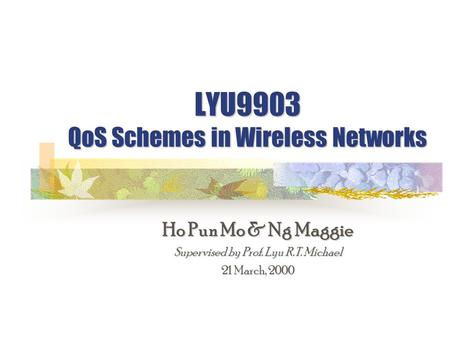 LYU9903 QoS Schemes in Wireless Networks Ho Pun Mo & Ng Maggie Supervised by Prof. Lyu R.T. Michael 21 March, 2000.