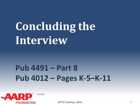 TAX-AIDE Concluding the Interview Pub 4491 – Part 8 Pub 4012 – Pages K-5–K-11 NTTC Training – 2014 1.