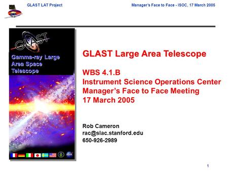 GLAST LAT ProjectManager’s Face to Face - ISOC, 17 March 2005 1 GLAST Large Area Telescope WBS 4.1.B Instrument Science Operations Center Manager’s Face.