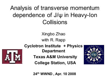 Analysis of transverse momentum dependence of J/ψ in Heavy-Ion Collisions Xingbo Zhao with R. Rapp Cyclotron Institute + Physics Department Texas A&M University.