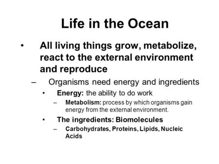 Life in the Ocean All living things grow, metabolize, react to the external environment and reproduce –Organisms need energy and ingredients Energy: the.