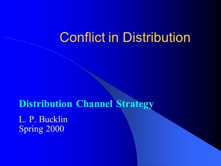 Conflict in Distribution Distribution Channel Strategy L. P. Bucklin Spring 2000.