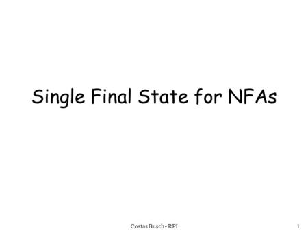 Costas Busch - RPI1 Single Final State for NFAs. Costas Busch - RPI2 Any NFA can be converted to an equivalent NFA with a single final state.