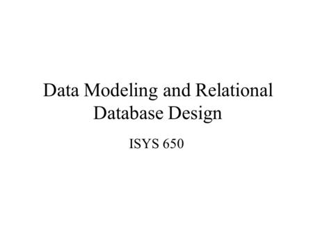 Data Modeling and Relational Database Design ISYS 650.