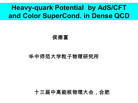 Heavy-quark Potential by AdS/CFT and Color SuperCond. in Dense QCD 侯德富 华中师范大学粒子物理研究所 十三届中高能核物理大会，合肥.