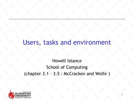1 Users, tasks and environment Howell Istance School of Computing (chapter 3.1 – 3.5 : McCracken and Wolfe )