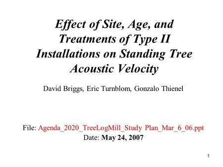 1 Effect of Site, Age, and Treatments of Type II Installations on Standing Tree Acoustic Velocity David Briggs, Eric Turnblom, Gonzalo Thienel File: Agenda_2020_TreeLogMill_Study.