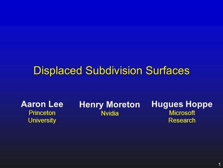 1 Displaced Subdivision Surfaces Aaron Lee Princeton University Henry Moreton Nvidia Hugues Hoppe Microsoft Research.