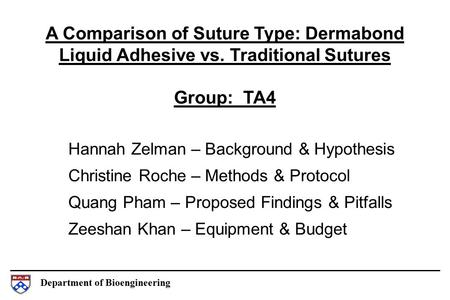 Department of Bioengineering A Comparison of Suture Type: Dermabond Liquid Adhesive vs. Traditional Sutures Group: TA4 Hannah Zelman – Background & Hypothesis.