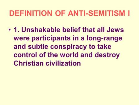 DEFINITION OF ANTI-SEMITISM I 1. Unshakable belief that all Jews were participants in a long-range and subtle conspiracy to take control of the world and.