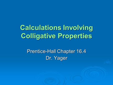 Calculations Involving Colligative Properties Prentice-Hall Chapter 16.4 Dr. Yager.