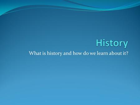 What is history and how do we learn about it?. What is History? Brainstorm with your team to agree on a definition of history.