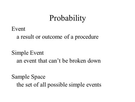 Probability Event a result or outcome of a procedure Simple Event an event that can’t be broken down Sample Space the set of all possible simple events.