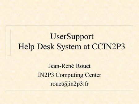 UserSupport Help Desk System at CCIN2P3 Jean-René Rouet IN2P3 Computing Center