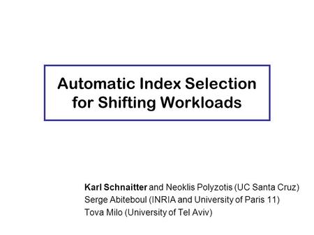 Karl Schnaitter and Neoklis Polyzotis (UC Santa Cruz) Serge Abiteboul (INRIA and University of Paris 11) Tova Milo (University of Tel Aviv) Automatic Index.